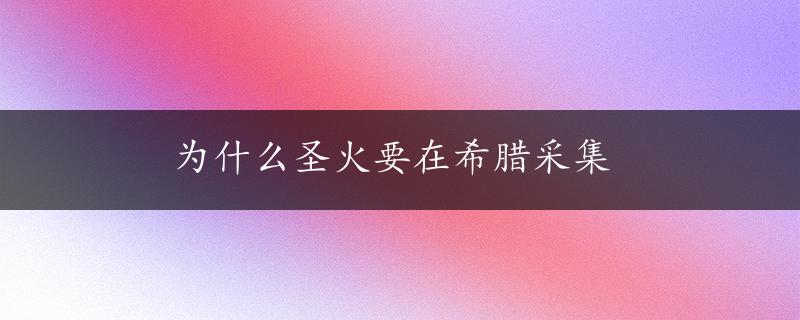 为什么圣火要在希腊采集