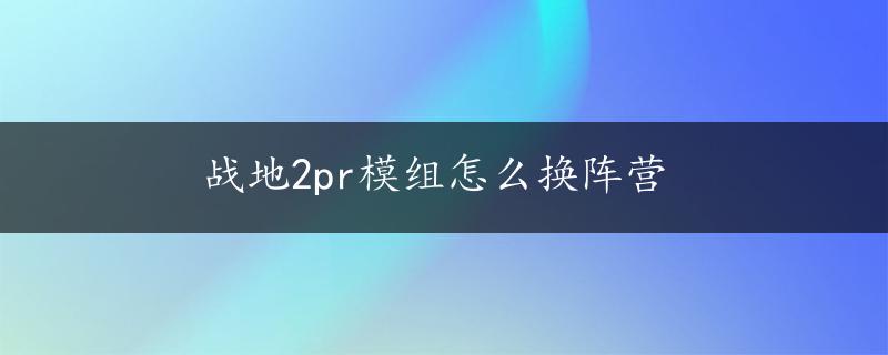 战地2pr模组怎么换阵营