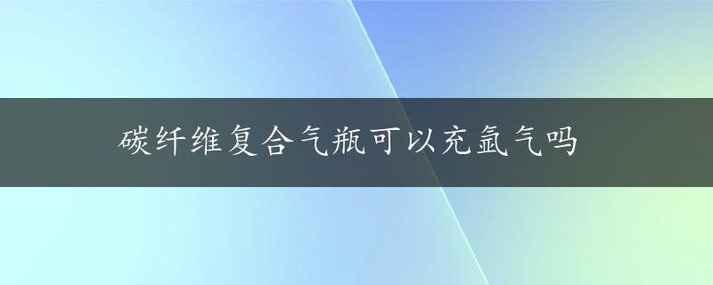 碳纤维复合气瓶可以充氩气吗