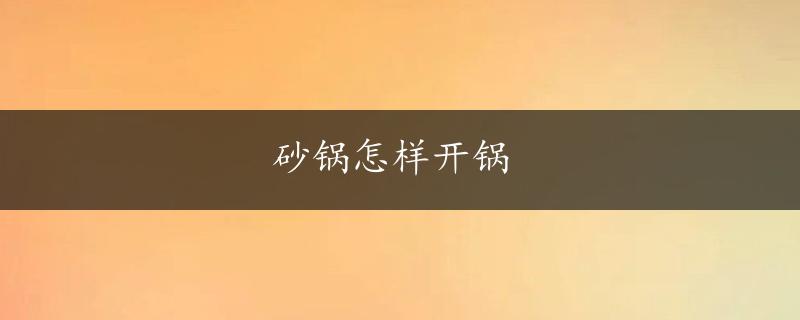 砂锅怎样开锅