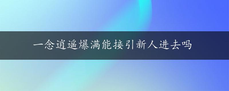 一念逍遥爆满能接引新人进去吗