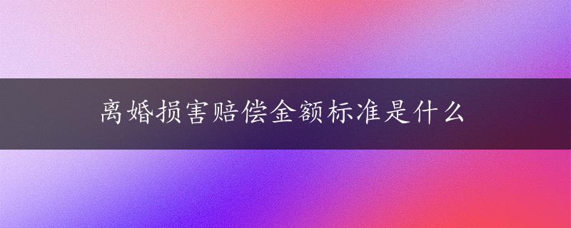 离婚损害赔偿金额标准是什么