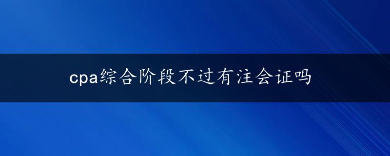 cpa综合阶段不过有注会证吗