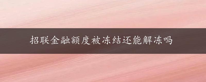 招联金融额度被冻结还能解冻吗