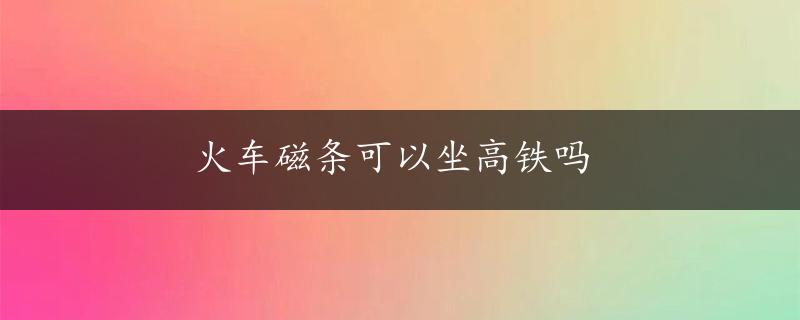 火车磁条可以坐高铁吗