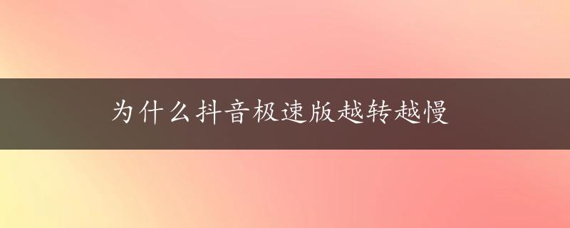 为什么抖音极速版越转越慢