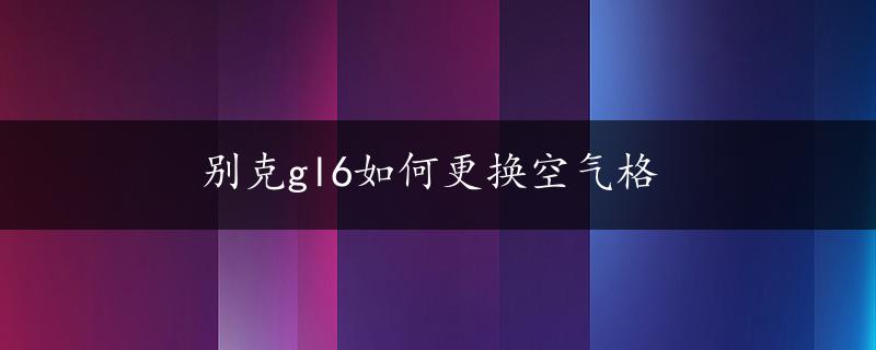 别克gl6如何更换空气格