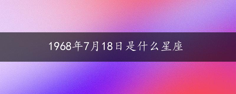 1968年7月18日是什么星座