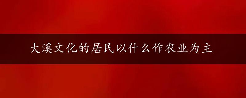 大溪文化的居民以什么作农业为主