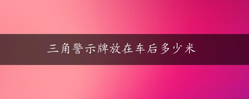 三角警示牌放在车后多少米