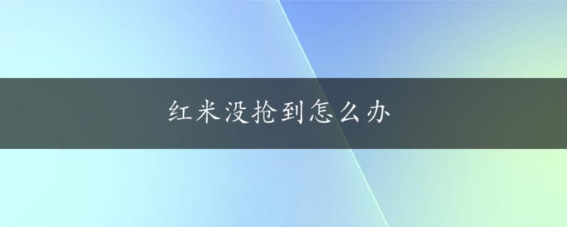 红米没抢到怎么办