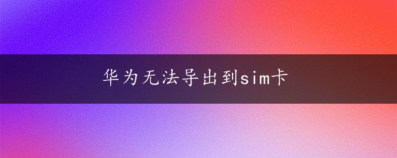 华为无法导出到sim卡