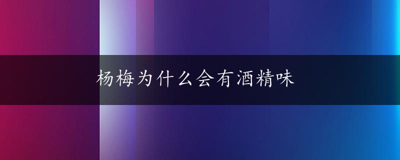 杨梅为什么会有酒精味