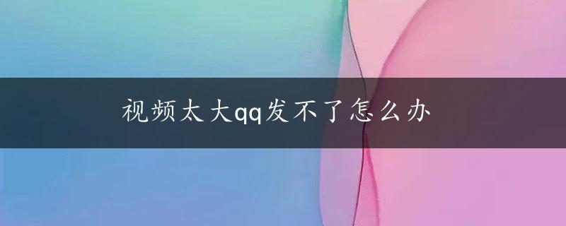 视频太大qq发不了怎么办