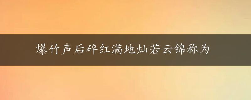 爆竹声后碎红满地灿若云锦称为