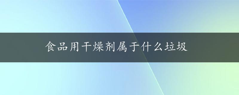 食品用干燥剂属于什么垃圾