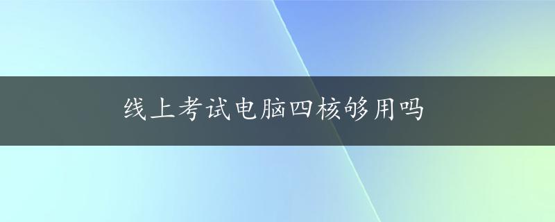 线上考试电脑四核够用吗