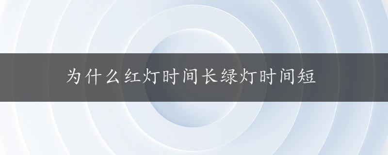 为什么红灯时间长绿灯时间短