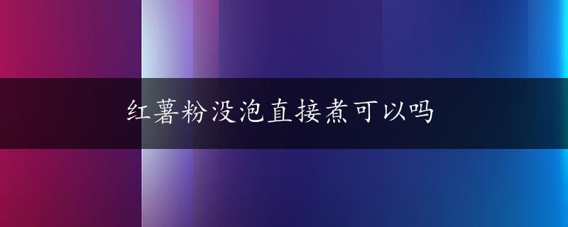 红薯粉没泡直接煮可以吗