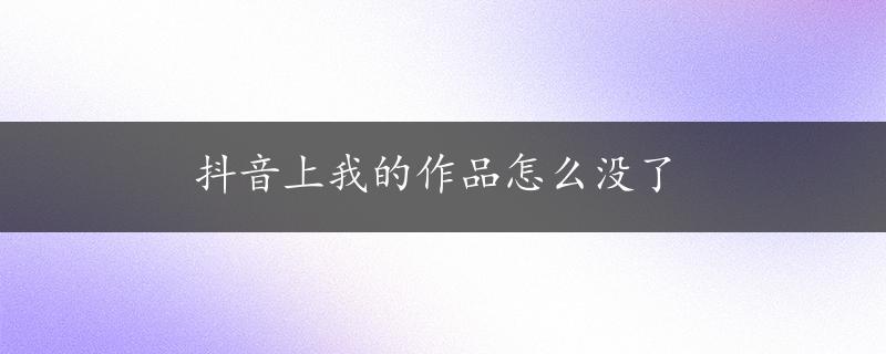 抖音上我的作品怎么没了