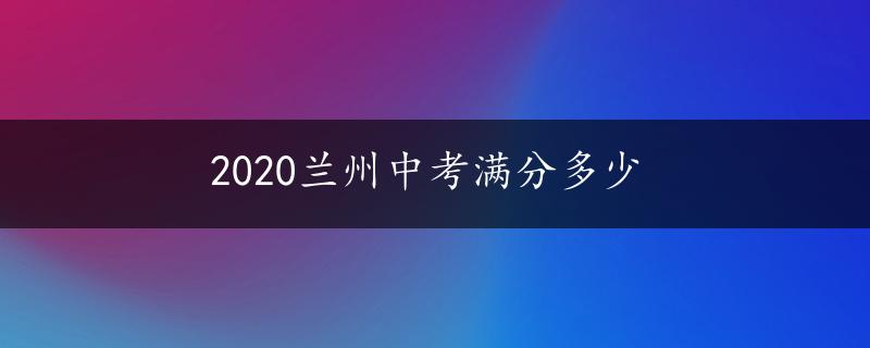 2020兰州中考满分多少