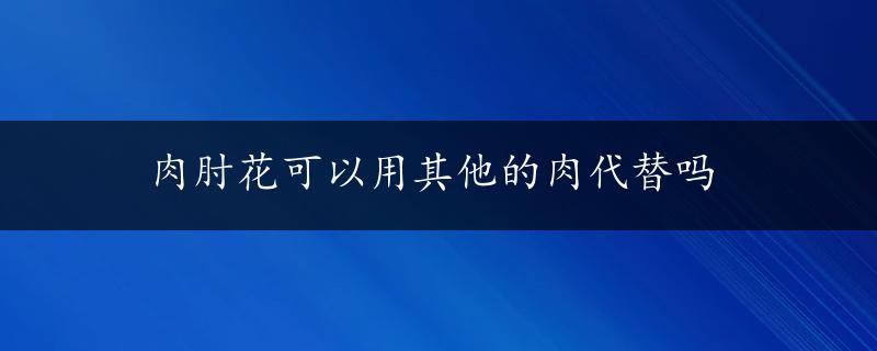 肉肘花可以用其他的肉代替吗