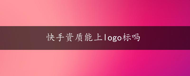 快手资质能上logo标吗