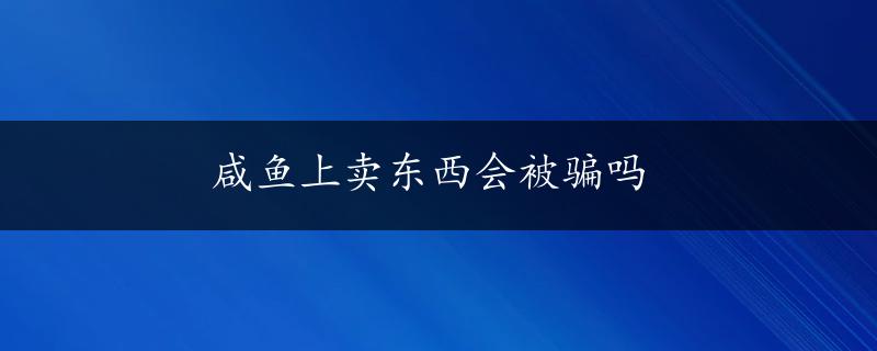 咸鱼上卖东西会被骗吗