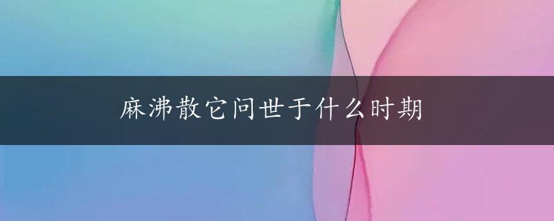 麻沸散它问世于什么时期