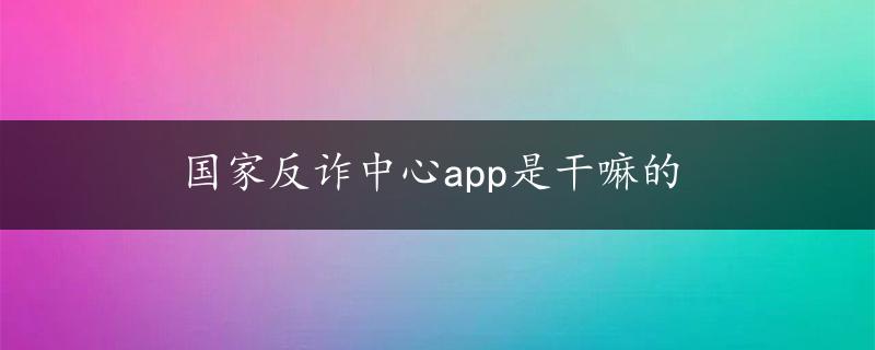 国家反诈中心app是干嘛的