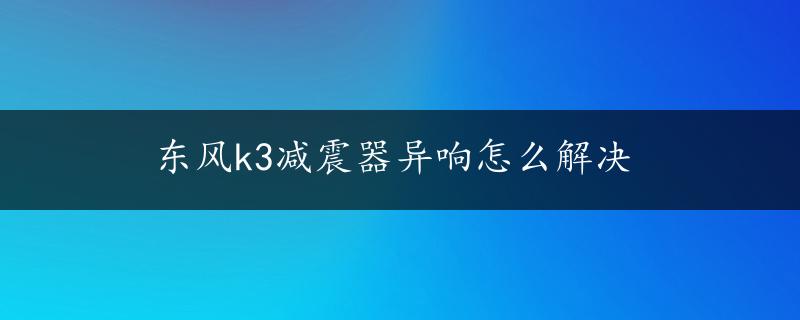 东风k3减震器异响怎么解决