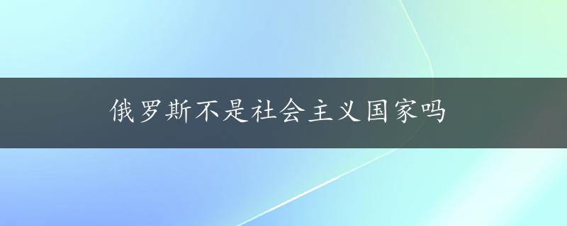 俄罗斯不是社会主义国家吗