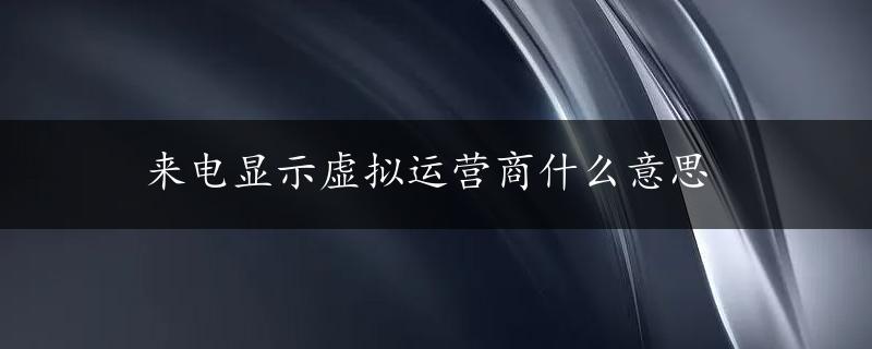 来电显示虚拟运营商什么意思