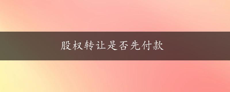 股权转让是否先付款