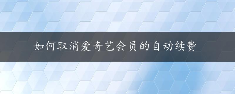 如何取消爱奇艺会员的自动续费