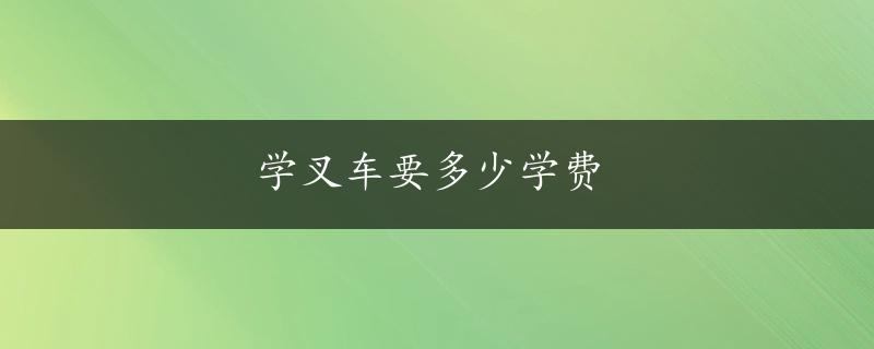 学叉车要多少学费