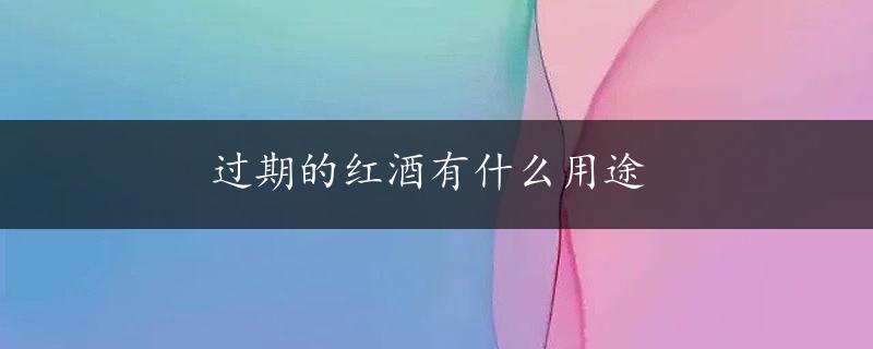 过期的红酒有什么用途