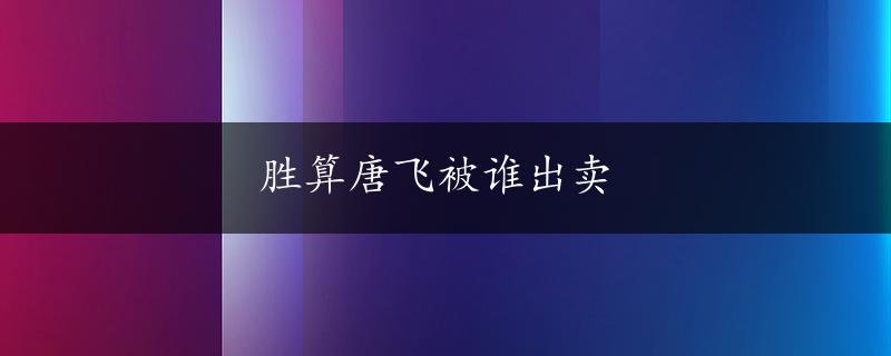 胜算唐飞被谁出卖