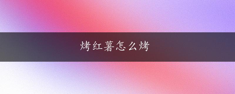 烤红薯怎么烤