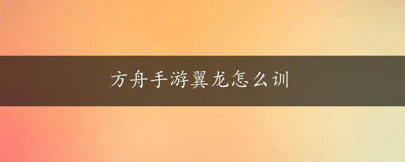 方舟手游翼龙怎么训