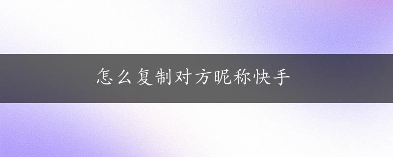 怎么复制对方昵称快手