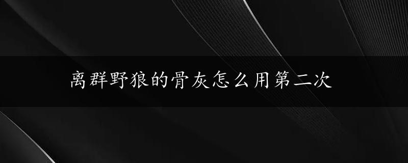 离群野狼的骨灰怎么用第二次