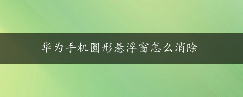 华为手机圆形悬浮窗怎么消除