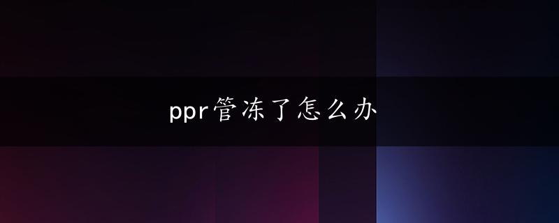 ppr管冻了怎么办