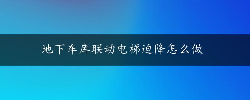 地下车库联动电梯迫降怎么做