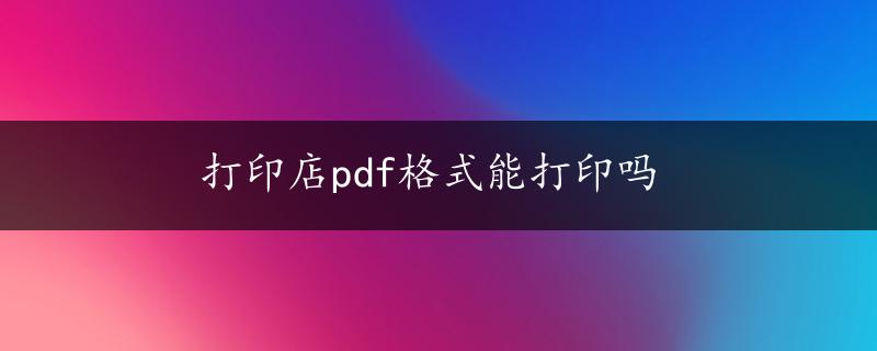 打印店pdf格式能打印吗