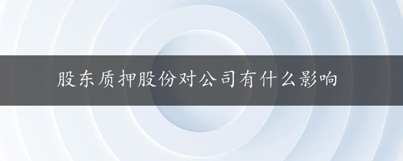 股东质押股份对公司有什么影响