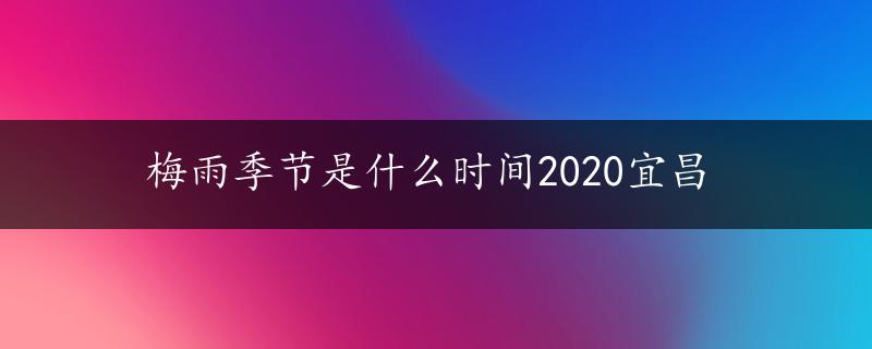 梅雨季节是什么时间2020宜昌