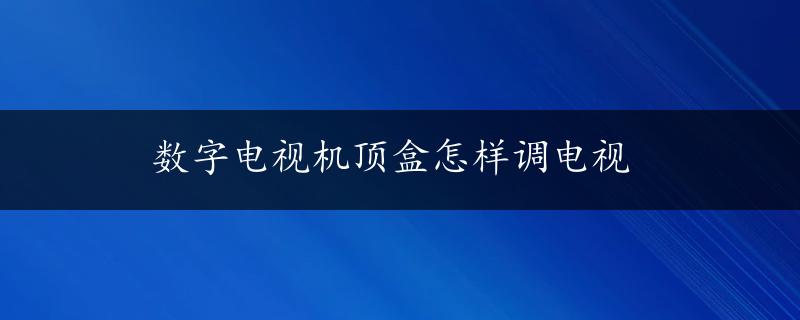 数字电视机顶盒怎样调电视