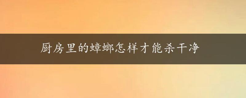 厨房里的蟑螂怎样才能杀干净